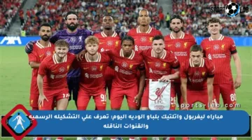 مباراة ليفربول وأتلتيك بلباو الودية اليوم: تعرف على التشكيلة الرسمية والقنوات الناقلة
